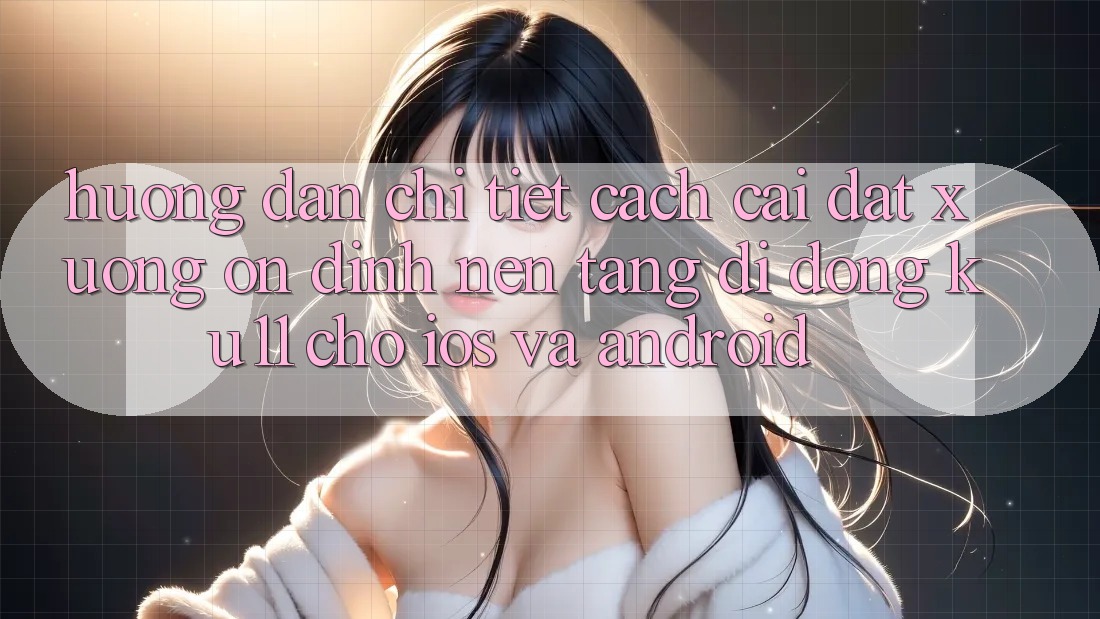 Hướng Dẫn Chi Tiết Cách Cài đặt Xuống Ổn định Nền tảng di động Ku11 Cho iOS và Android Hướng Dẫn Chi Tiết Cách Cài đặt Xuống Ổn định Nền tảng di động Ku11 Cho iOS và Android