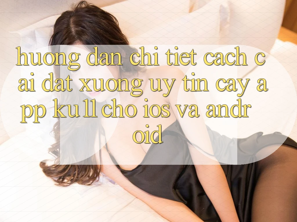 Hướng Dẫn Chi Tiết Cách Cài đặt Xuống Uy tín cậy App Ku11 Cho iOS và Android Hướng Dẫn Chi Tiết Cách Cài đặt Xuống Uy tín cậy App Ku11 Cho iOS và Android