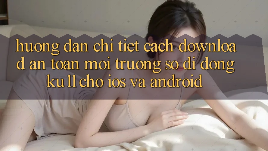 Hướng Dẫn Chi Tiết Cách Download An Toàn Môi trường số di động Ku11 Cho iOS và Android Hướng Dẫn Chi Tiết Cách Download An Toàn Môi trường số di động Ku11 Cho iOS và Android