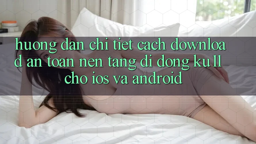 Hướng Dẫn Chi Tiết Cách Download An Toàn Nền tảng di động Ku11 Cho iOS và Android Hướng Dẫn Chi Tiết Cách Download An Toàn Nền tảng di động Ku11 Cho iOS và Android