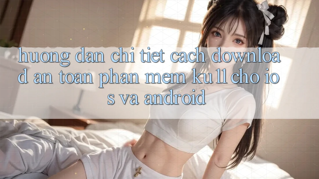 Hướng Dẫn Chi Tiết Cách Download An Toàn Phần mềm Ku11 Cho iOS và Android Hướng Dẫn Chi Tiết Cách Download An Toàn Phần mềm Ku11 Cho iOS và Android
