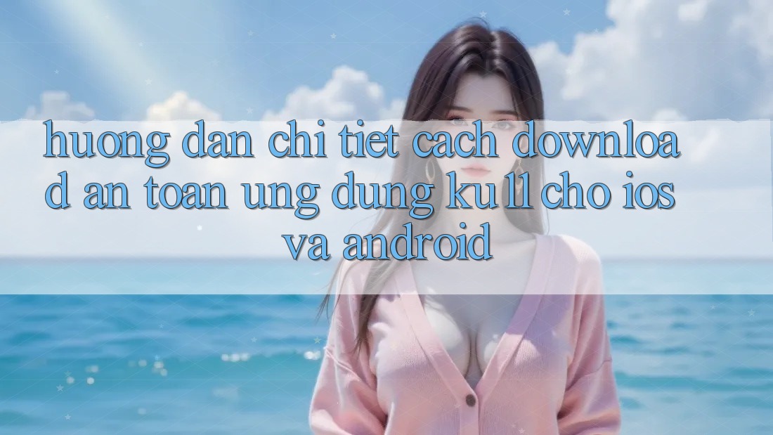 Hướng Dẫn Chi Tiết Cách Download An Toàn Ứng dụng Ku11 Cho iOS và Android Hướng Dẫn Chi Tiết Cách Download An Toàn Ứng dụng Ku11 Cho iOS và Android