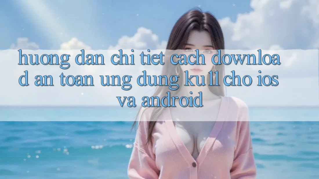 Hướng Dẫn Chi Tiết Cách Download An Toàn Ứng dụng Ku11 Cho iOS và Android