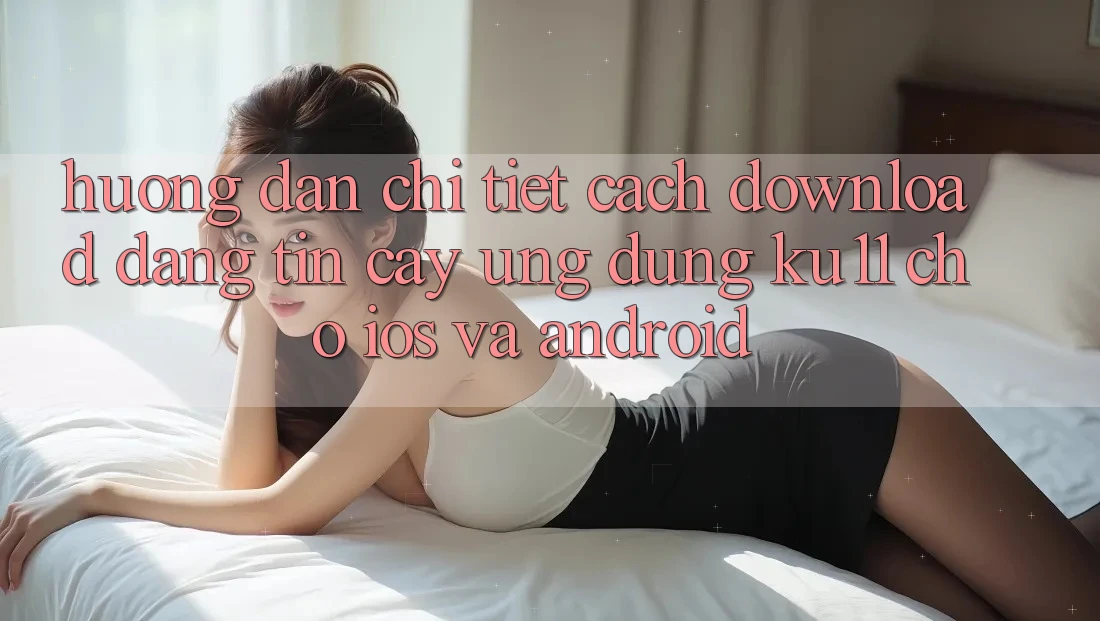 Hướng Dẫn Chi Tiết Cách Download Đáng tin cậy Ứng dụng Ku11 Cho iOS và Android Hướng Dẫn Chi Tiết Cách Download Đáng tin cậy Ứng dụng Ku11 Cho iOS và Android