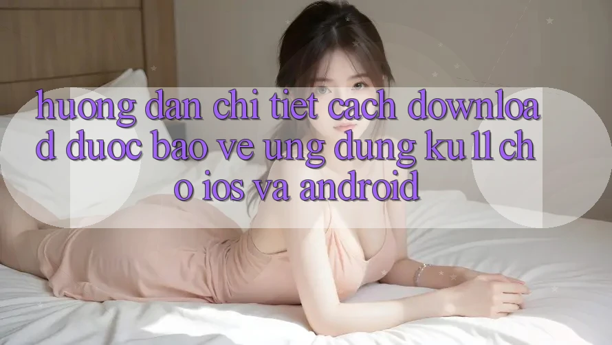 Hướng Dẫn Chi Tiết Cách Download Được bảo vệ Ứng dụng Ku11 Cho iOS và Android Hướng Dẫn Chi Tiết Cách Download Được bảo vệ Ứng dụng Ku11 Cho iOS và Android