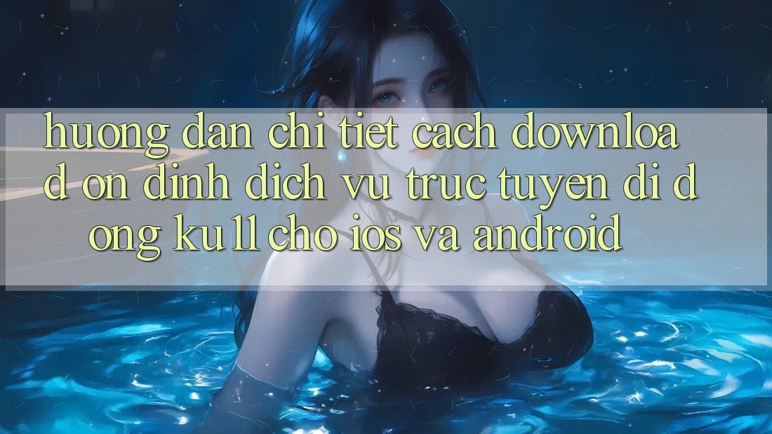 Hướng Dẫn Chi Tiết Cách Download Ổn định Dịch vụ trực tuyến di động Ku11 Cho iOS và Android Hướng Dẫn Chi Tiết Cách Download Ổn định Dịch vụ trực tuyến di động Ku11 Cho iOS và Android