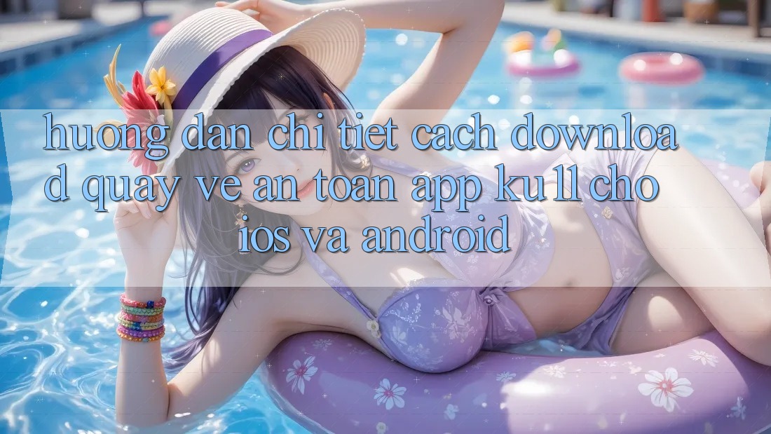 Hướng Dẫn Chi Tiết Cách Download quay về An Toàn App Ku11 Cho iOS và Android Hướng Dẫn Chi Tiết Cách Download quay về An Toàn App Ku11 Cho iOS và Android