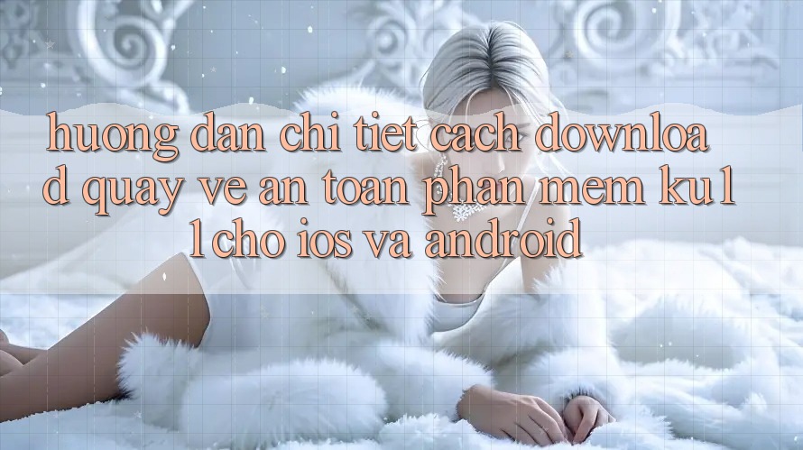 Hướng dẫn Chi Tiết Cách Download quay về An Toàn Phần mềm Ku11 Cho iOS và Android Hướng dẫn Chi Tiết Cách Download quay về An Toàn Phần mềm Ku11 Cho iOS và Android