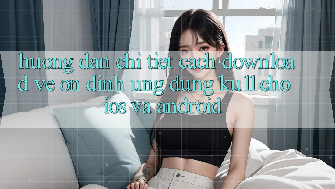 Hướng Dẫn Chi Tiết Cách Download về Ổn định Ứng dụng Ku11 Cho iOS và Android Hướng Dẫn Chi Tiết Cách Download về Ổn định Ứng dụng Ku11 Cho iOS và Android