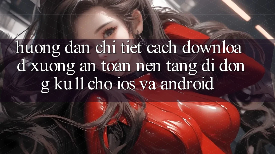 Hướng Dẫn Chi Tiết Cách Download Xuống An Toàn Nền tảng di động Ku11 Cho iOS và Android Hướng Dẫn Chi Tiết Cách Download Xuống An Toàn Nền tảng di động Ku11 Cho iOS và Android