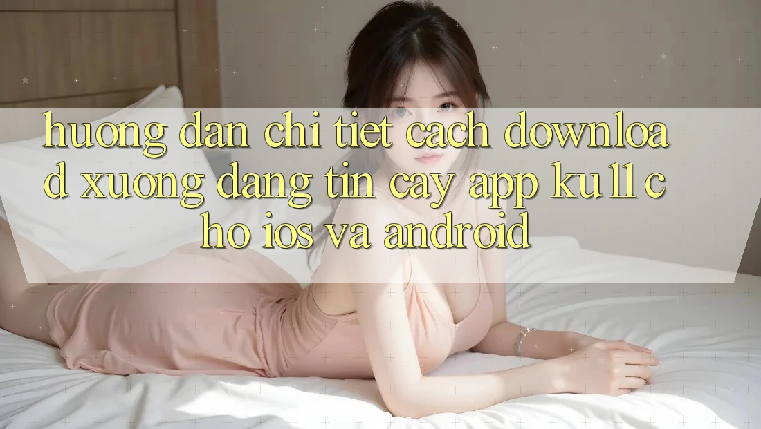 Hướng dẫn Chi Tiết Cách Download Xuống Đáng tin cậy App Ku11 Cho iOS và Android
