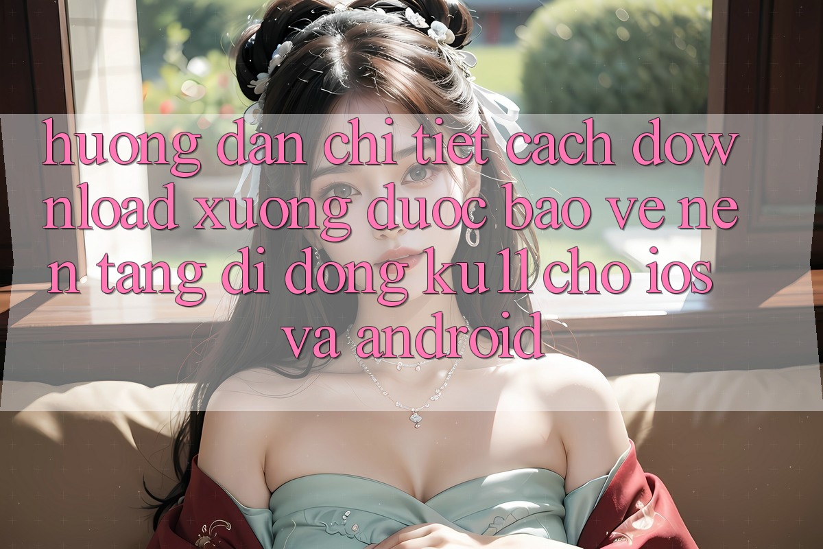 Hướng dẫn Chi Tiết Cách Download Xuống Được bảo vệ Nền tảng di động Ku11 Cho iOS và Android Hướng dẫn Chi Tiết Cách Download Xuống Được bảo vệ Nền tảng di động Ku11 Cho iOS và Android