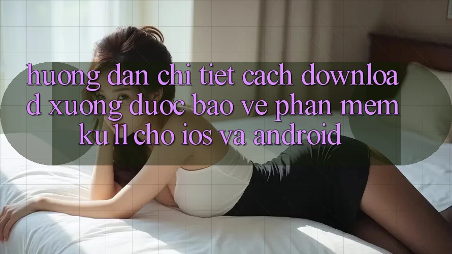 Hướng dẫn Chi Tiết Cách Download Xuống Được bảo vệ Phần mềm Ku11 Cho iOS và Android Hướng dẫn Chi Tiết Cách Download Xuống Được bảo vệ Phần mềm Ku11 Cho iOS và Android