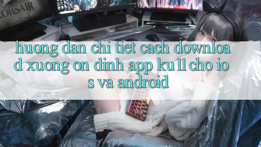 Hướng Dẫn Chi Tiết Cách Download Xuống Ổn định App Ku11 Cho iOS và Android Hướng Dẫn Chi Tiết Cách Download Xuống Ổn định App Ku11 Cho iOS và Android