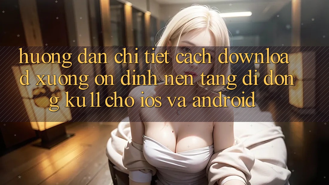Hướng Dẫn Chi Tiết Cách Download Xuống Ổn định Nền tảng di động Ku11 Cho iOS và Android Hướng Dẫn Chi Tiết Cách Download Xuống Ổn định Nền tảng di động Ku11 Cho iOS và Android