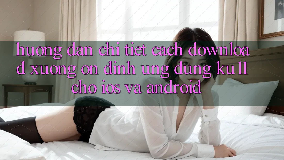 Hướng Dẫn Chi Tiết Cách Download Xuống Ổn định Ứng dụng Ku11 Cho iOS và Android Hướng Dẫn Chi Tiết Cách Download Xuống Ổn định Ứng dụng Ku11 Cho iOS và Android