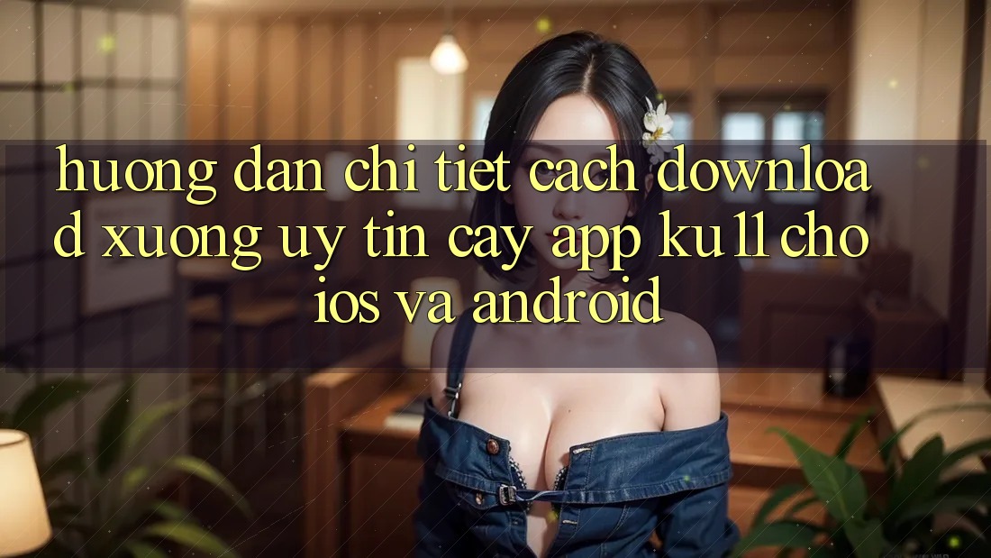 Hướng Dẫn Chi Tiết Cách Download Xuống Uy tín cậy App Ku11 Cho iOS và Android Hướng Dẫn Chi Tiết Cách Download Xuống Uy tín cậy App Ku11 Cho iOS và Android