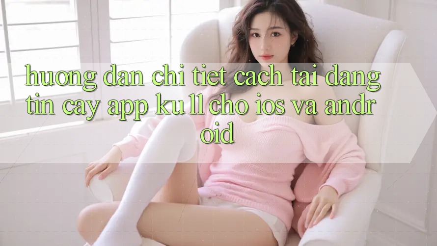 Hướng Dẫn Chi Tiết Cách Tải Đáng tin cậy App Ku11 Cho iOS và Android Hướng Dẫn Chi Tiết Cách Tải Đáng tin cậy App Ku11 Cho iOS và Android