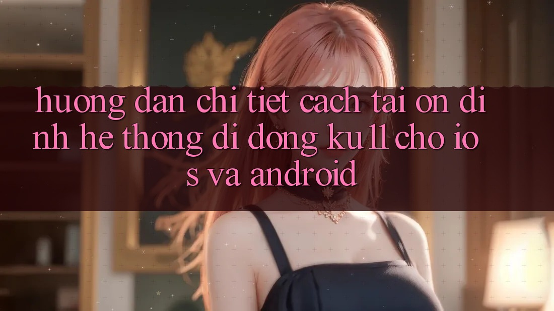 Hướng Dẫn Chi Tiết Cách Tải Ổn định Hệ thống di động Ku11 Cho iOS và Android Hướng Dẫn Chi Tiết Cách Tải Ổn định Hệ thống di động Ku11 Cho iOS và Android