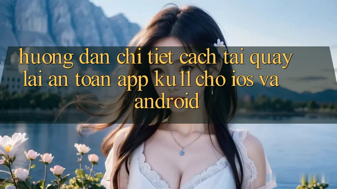Hướng Dẫn Chi Tiết Cách Tải quay lại An Toàn App Ku11 Cho iOS và Android Hướng Dẫn Chi Tiết Cách Tải quay lại An Toàn App Ku11 Cho iOS và Android