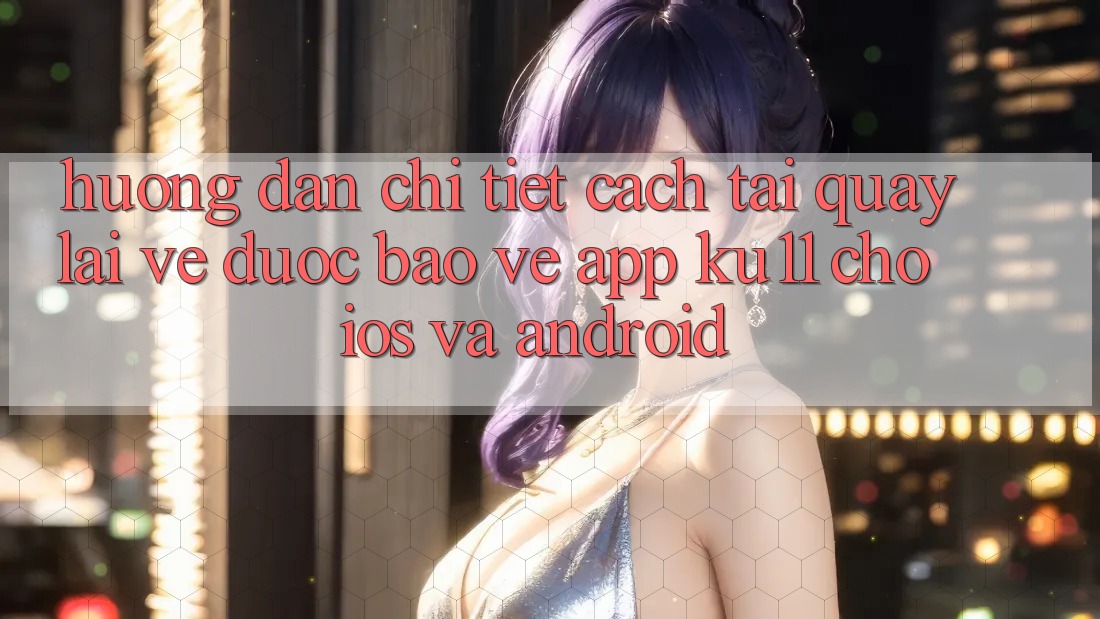 Hướng Dẫn Chi Tiết Cách Tải quay lại về Được bảo vệ App Ku11 Cho iOS và Android Hướng Dẫn Chi Tiết Cách Tải quay lại về Được bảo vệ App Ku11 Cho iOS và Android