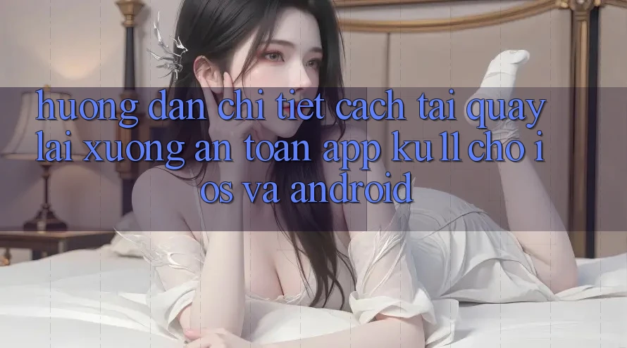 Hướng Dẫn Chi Tiết Cách Tải quay lại Xuống An Toàn App Ku11 Cho iOS và Android