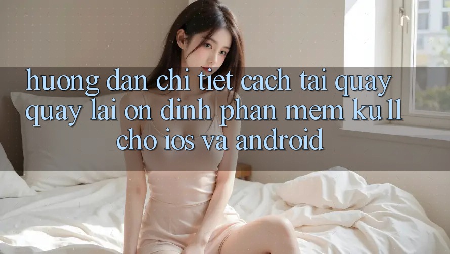 Hướng Dẫn Chi Tiết Cách Tải quay quay lại Ổn định Phần mềm Ku11 Cho iOS và Android Hướng Dẫn Chi Tiết Cách Tải quay quay lại Ổn định Phần mềm Ku11 Cho iOS và Android