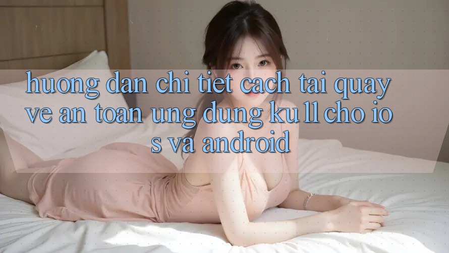 Hướng Dẫn Chi Tiết Cách Tải quay về An Toàn Ứng dụng Ku11 Cho iOS và Android Hướng Dẫn Chi Tiết Cách Tải quay về An Toàn Ứng dụng Ku11 Cho iOS và Android