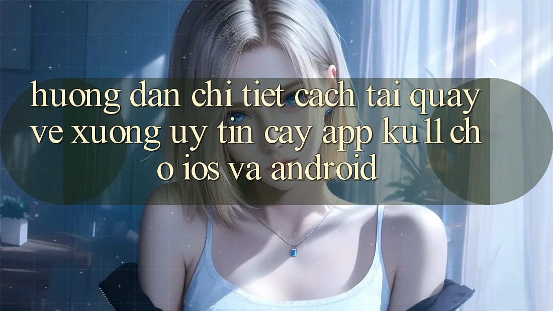 Hướng Dẫn Chi Tiết Cách Tải quay về Xuống Uy tín cậy App Ku11 Cho iOS và Android