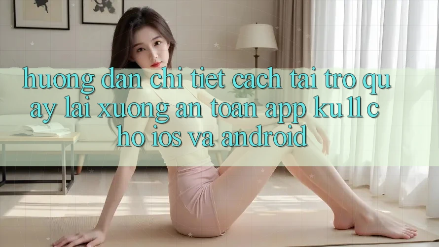 Hướng Dẫn Chi Tiết Cách Tải trở quay lại Xuống An Toàn App Ku11 Cho iOS và Android Hướng Dẫn Chi Tiết Cách Tải trở quay lại Xuống An Toàn App Ku11 Cho iOS và Android
