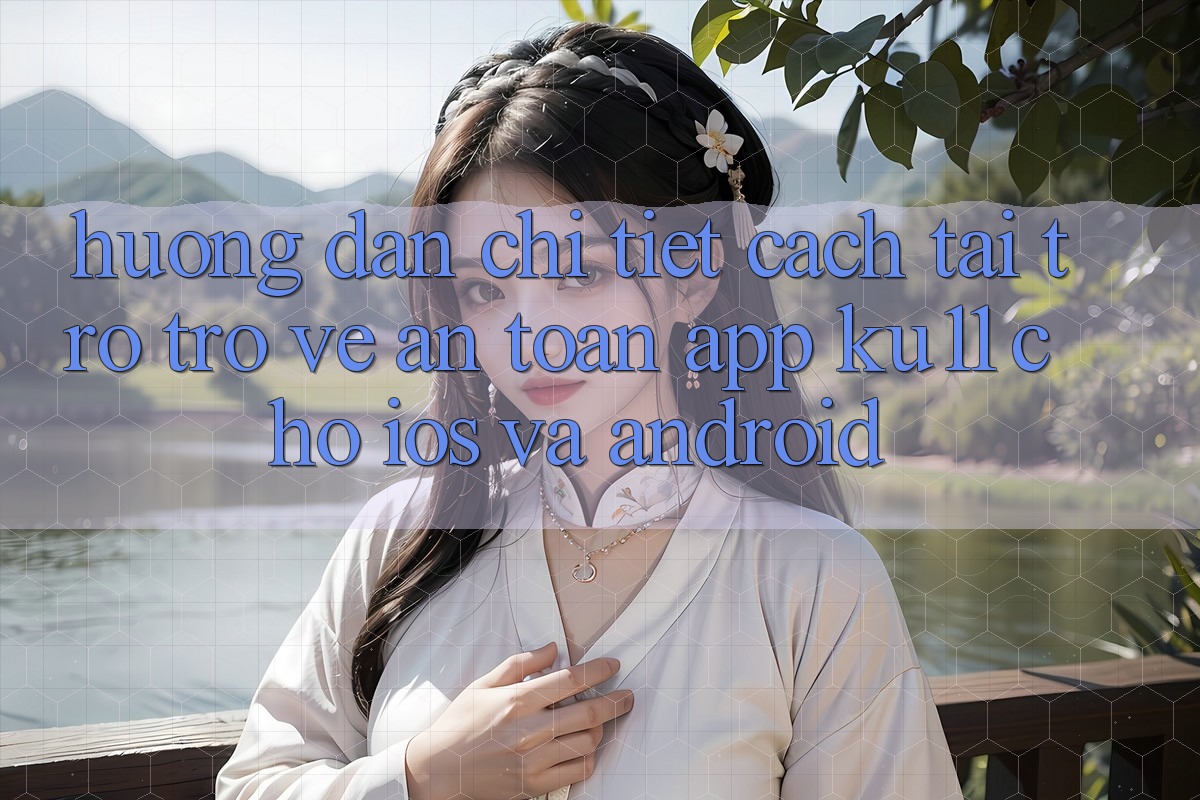 Hướng Dẫn Chi Tiết Cách Tải trở trở về An Toàn App Ku11 Cho iOS và Android Hướng Dẫn Chi Tiết Cách Tải trở trở về An Toàn App Ku11 Cho iOS và Android