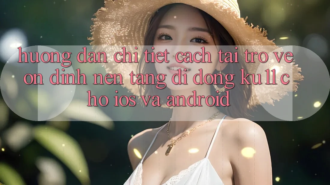 Hướng Dẫn Chi Tiết Cách Tải trở về Ổn định Nền tảng di động Ku11 Cho iOS và Android Hướng Dẫn Chi Tiết Cách Tải trở về Ổn định Nền tảng di động Ku11 Cho iOS và Android