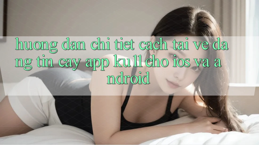Hướng Dẫn Chi Tiết Cách Tải về Đáng tin cậy App Ku11 Cho iOS và Android Hướng Dẫn Chi Tiết Cách Tải về Đáng tin cậy App Ku11 Cho iOS và Android