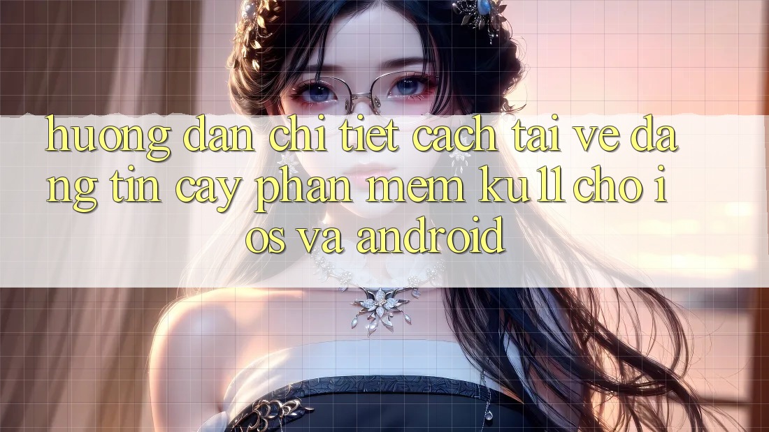 Hướng Dẫn Chi Tiết Cách Tải về Đáng tin cậy Phần mềm Ku11 Cho iOS và Android