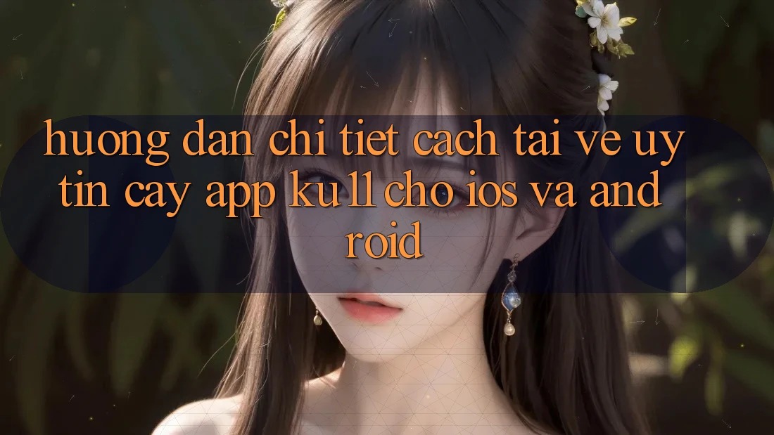 Hướng Dẫn Chi Tiết Cách Tải về Uy tín cậy App Ku11 Cho iOS và Android