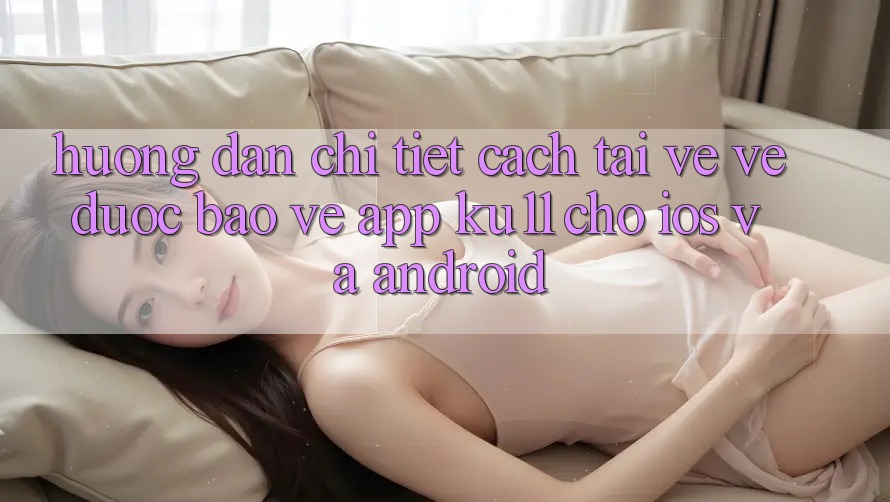 Hướng Dẫn Chi Tiết Cách Tải về về Được bảo vệ App Ku11 Cho iOS và Android Hướng Dẫn Chi Tiết Cách Tải về về Được bảo vệ App Ku11 Cho iOS và Android