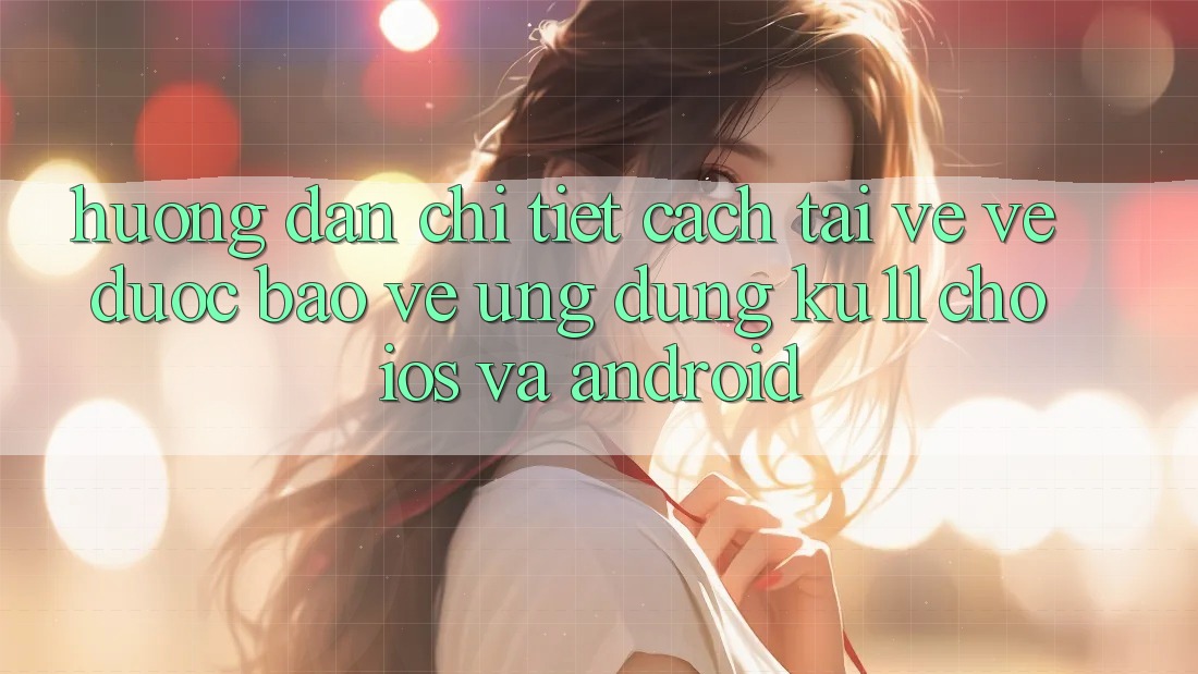 Hướng Dẫn Chi Tiết Cách Tải về về Được bảo vệ Ứng dụng Ku11 Cho iOS và Android Hướng Dẫn Chi Tiết Cách Tải về về Được bảo vệ Ứng dụng Ku11 Cho iOS và Android