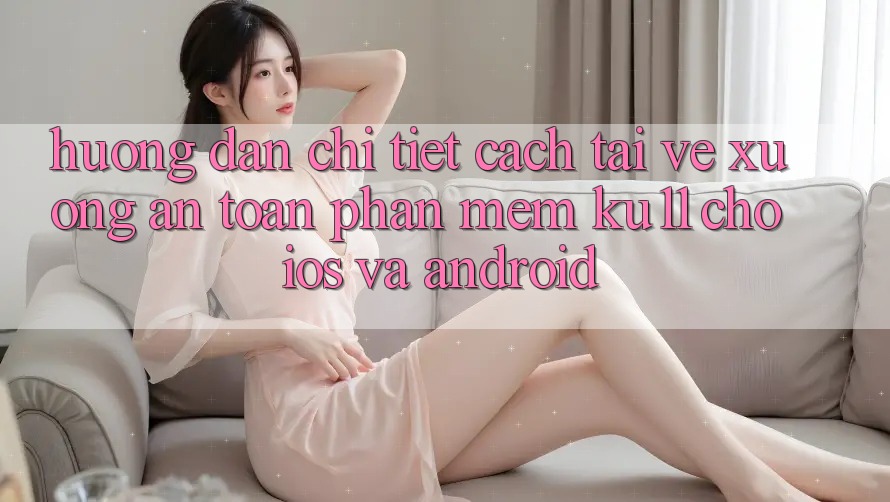Hướng Dẫn Chi Tiết Cách Tải về Xuống An Toàn Phần mềm Ku11 Cho iOS và Android Hướng Dẫn Chi Tiết Cách Tải về Xuống An Toàn Phần mềm Ku11 Cho iOS và Android