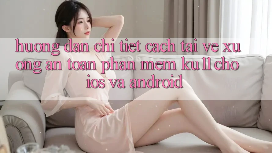 Hướng Dẫn Chi Tiết Cách Tải về Xuống An Toàn Phần mềm Ku11 Cho iOS và Android Hướng Dẫn Chi Tiết Cách Tải về Xuống An Toàn Phần mềm Ku11 Cho iOS và Android