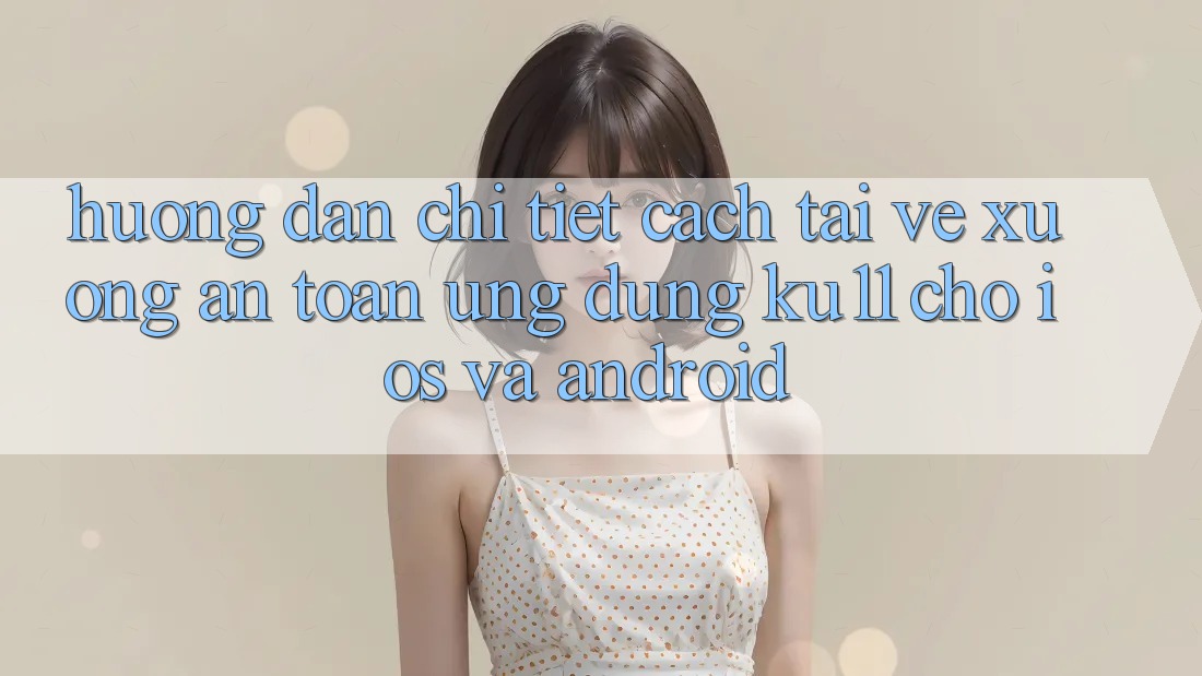 Hướng Dẫn Chi Tiết Cách Tải về Xuống An Toàn Ứng dụng Ku11 Cho iOS và Android Hướng Dẫn Chi Tiết Cách Tải về Xuống An Toàn Ứng dụng Ku11 Cho iOS và Android