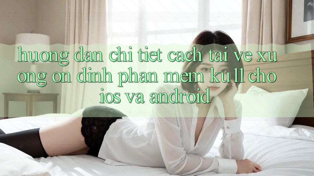 Hướng Dẫn Chi Tiết Cách Tải về Xuống Ổn định Phần mềm Ku11 Cho iOS và Android Hướng Dẫn Chi Tiết Cách Tải về Xuống Ổn định Phần mềm Ku11 Cho iOS và Android