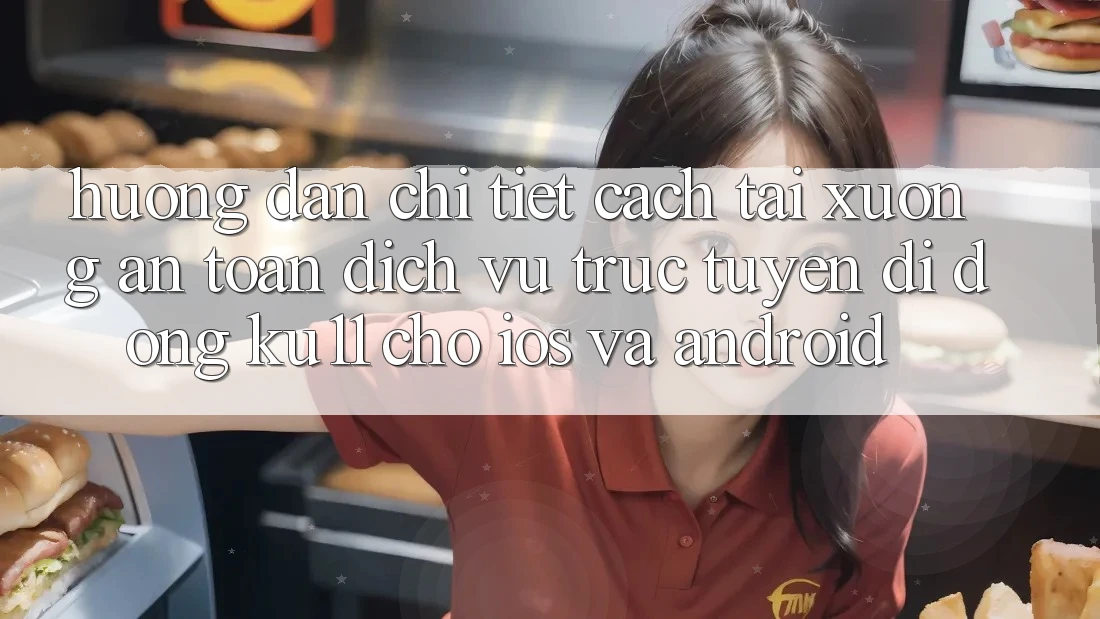 Hướng Dẫn Chi Tiết Cách Tải Xuống An Toàn Dịch vụ trực tuyến di động Ku11 Cho iOS và Android