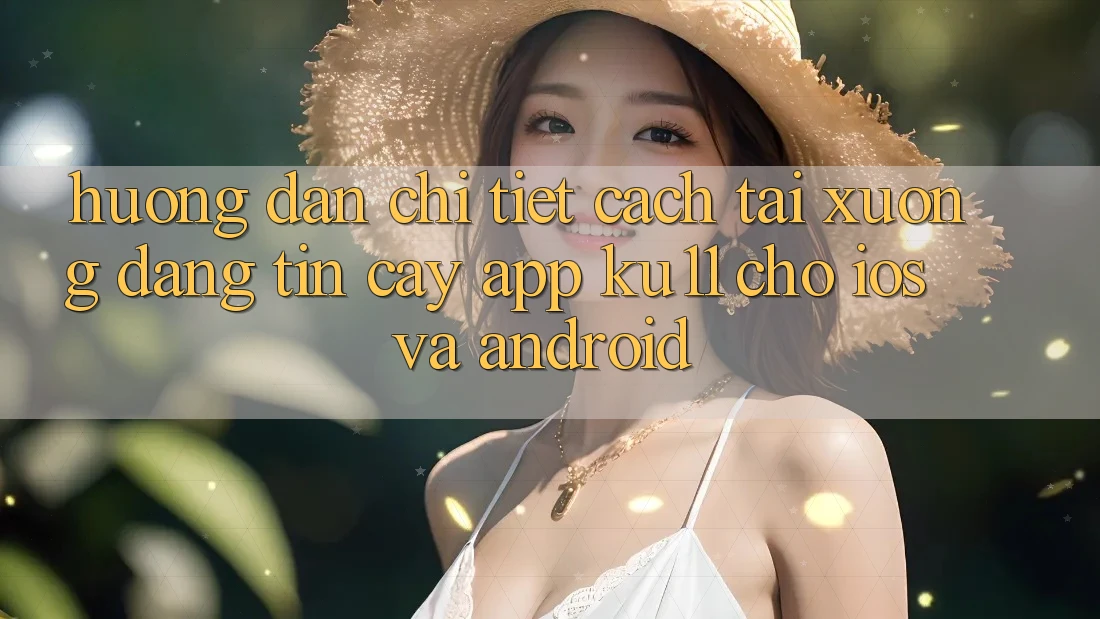 Hướng Dẫn Chi Tiết Cách Tải Xuống Đáng tin cậy App Ku11 Cho iOS và Android Hướng Dẫn Chi Tiết Cách Tải Xuống Đáng tin cậy App Ku11 Cho iOS và Android