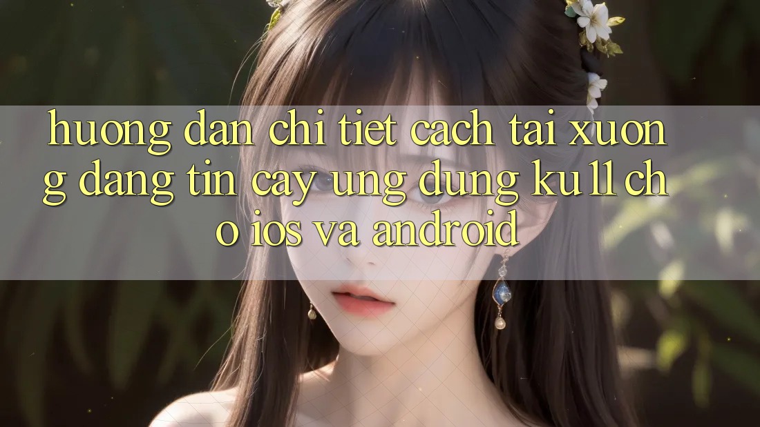 Hướng Dẫn Chi Tiết Cách Tải Xuống Đáng tin cậy Ứng dụng Ku11 Cho iOS và Android