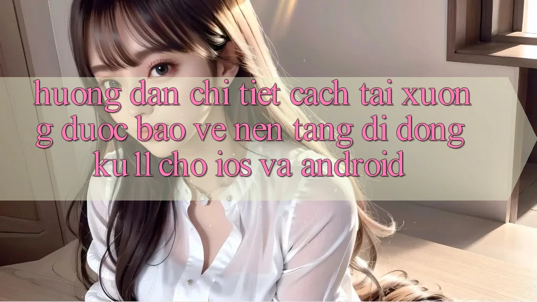 Hướng Dẫn Chi Tiết Cách Tải Xuống Được bảo vệ Nền tảng di động Ku11 Cho iOS và Android Hướng Dẫn Chi Tiết Cách Tải Xuống Được bảo vệ Nền tảng di động Ku11 Cho iOS và Android