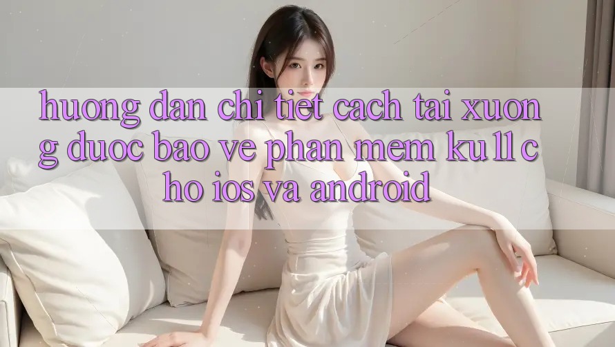 Hướng Dẫn Chi Tiết Cách Tải Xuống Được bảo vệ Phần mềm Ku11 Cho iOS và Android