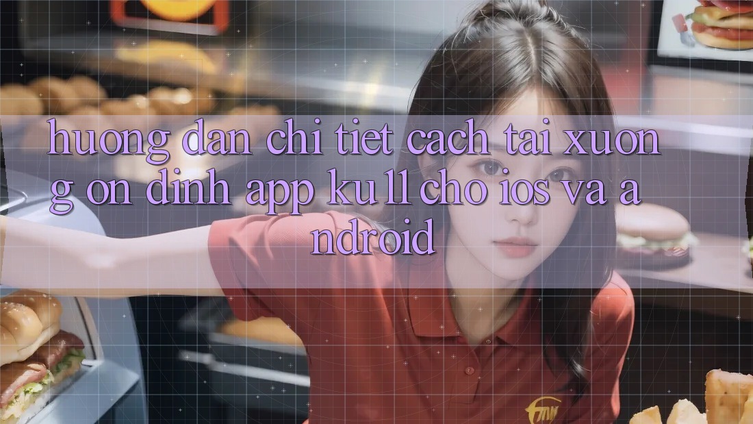 Hướng Dẫn Chi Tiết Cách Tải Xuống Ổn định App Ku11 Cho iOS và Android Hướng Dẫn Chi Tiết Cách Tải Xuống Ổn định App Ku11 Cho iOS và Android