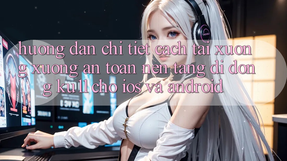 Hướng Dẫn Chi Tiết Cách Tải xuống Xuống An Toàn Nền tảng di động Ku11 Cho iOS và Android Hướng Dẫn Chi Tiết Cách Tải xuống Xuống An Toàn Nền tảng di động Ku11 Cho iOS và Android