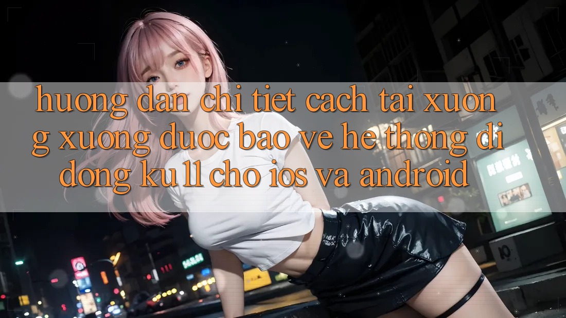 Hướng Dẫn Chi Tiết Cách Tải xuống Xuống Được bảo vệ Hệ thống di động Ku11 Cho iOS và Android Hướng Dẫn Chi Tiết Cách Tải xuống Xuống Được bảo vệ Hệ thống di động Ku11 Cho iOS và Android