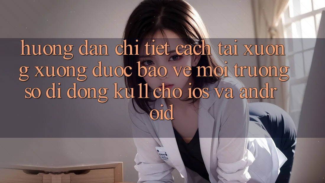Hướng Dẫn Chi Tiết Cách Tải xuống Xuống Được bảo vệ Môi trường số di động Ku11 Cho iOS và Android Hướng Dẫn Chi Tiết Cách Tải xuống Xuống Được bảo vệ Môi trường số di động Ku11 Cho iOS và Android